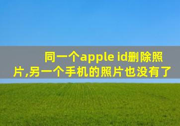 同一个apple id删除照片,另一个手机的照片也没有了